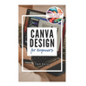 Canva Design for Beginners: A Step-by-Step Guide to Creating Stunning Visuals and Becoming a Professional Graphic Designer