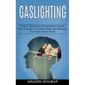 Gaslighting: How to Avoid the Gaslight Effect and Recovery From Narcissistic Abuse (How to Recognize Manipulative People)