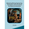Mastering Mining Engineering Techniques and Innovations for Resource Extraction