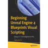 Beginning Unreal Engine 4 Blueprints Visual Scripting: Using C++: From Beginner to Pro