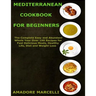 Mediterranean Cookbook for Beginners: The Complete Easy and Abundant Whole Year Over 199 Recipes for Fast Delicious Meals, Healthy Life, Diet and Weig