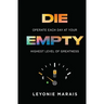 Die Empty: Operate Each Day At Your Highest Level Of Greatness