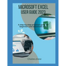 Microsoft Excel User Guide 2023: A step-by-step practical guide for beginners and advanced users