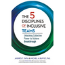 The 5 Disciplines of Inclusive Teams: Unlocking Collective Power to Achieve Breakthrough