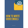 How To Write Good Emails: The Ultimate Guide on How To Write Professional Emails