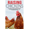 Raising Chickens: The Complete Guide To Raising Backyard Chickens, Choosing Breed And How To Organize The Coop