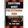 Everything about Polycythemia Vera: A Complete Guide For Patients, Caregivers, And Healthcare Professionals - Causes, Symptoms, Diagnosis, Treatment,