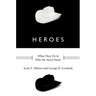 Heroes: What They Do and Why We Need Them