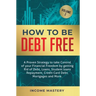 How to be Debt Free: A proven strategy to take control of your financial freedom by getting rid of debt, loans, student loans repayment, cr
