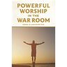 Powerful Worship in the War Room: How to Connect with God's Love