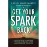 Get Your Spark Back: How to Find Happiness and Reignite Your Life