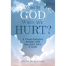 Who Is God When We Hurt?: A Pastor-Caregiver Wrestles with Grief, Loss, Faith, & Doubt