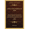 Letters From Madeira In 1834: With An Appendix Illustrative Of The History Of The Island, Climate, Wines, And Other Information Up To 1838 (1838)