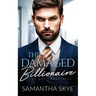 The Damaged Billionaire: A Second Chance Billionaire Romance
