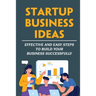 Startup Business Ideas: Effective And Easy Steps To Build Your Business Successfully