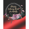 Flowers Coloring Book For Adults: Coloring Book For Adults Featuring Flowers