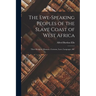The Ewe-Speaking Peoples of the Slave Coast of West Africa: Their Religion, Manners, Customs, Laws, Languages, &c