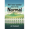All I Ever Wanted Was To Be Normal: From chains of addictions to the joy of freedom!