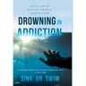 Drowning in Addiction: Sink or Swim: A Personal Guide to Choosing Your Legit Path to Recovery