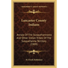 Lancaster County Indians: Annals Of The Susquehannocks And Other Indian Tribes Of The Susquehanna Territory (1909)