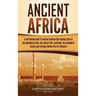 Ancient Africa: A Captivating Guide to Ancient African Civilizations, Such as the Kingdom of Kush, the Land of Punt, Carthage, the Kingdom of Aksum, a