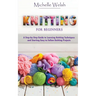 Knitting for Beginners: A Step-by-Step Guide to Learning Knitting Techniques and Starting Easy to Follow Knitting Projects