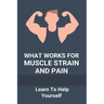 What Works For Muscle Strain And Pain: Learn To Help Yourself: Self Improvement Problems
