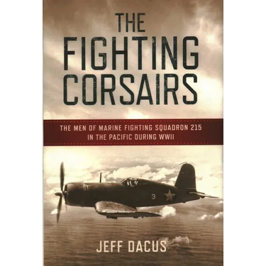 The Fighting Corsairs: The Men of Marine Fighting Squadron 215 in the Pacific during WWII