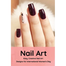 Nail Art: Easy, Creative Nail Art Designs for International Women's Day: The Easy Way to Creative Nails