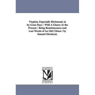 Virginia, Especially Richmond, in by-Gone Days: With A Glance At the Present: Being Reminiscences and Last Words of An Old Citizen / by Samuel Mordeca