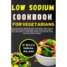 Low Sodium Cookbook for Vegetarian: Delicious Plant-based Recipes to Support Heart Health and Reduced Blood Pressure, and Lower Cholesterol level with