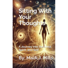 Sitting With Your Thoughts: A Journey into the Mind, Spirit, and Self