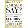 What Would a Muslim Say: Conversations, Questions, and Answers About Islam