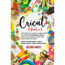 Cricut: 3 Books in 1: The Complete Guide to Learn How to Start and Mastering Cricut, With Tools, Project Ideas, and Everything you Need.