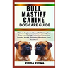 Bullmastiff Canine Dog Care Guide: Ultimate Beginners Manual To Training Your Dogs from Buying, protection, Interaction, Feeding, Health, Grooming, Ob