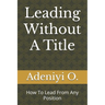 Leading Without A Title: How To Lead From Any Position