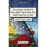Everything I Wanted to Know about Spirituality but Didn't Know How to Ask: A Spiritual Seeker's Guidebook