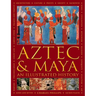 Aztec and Maya: An Illustrated History: The Definitive Chronicle of the Ancient Peoples of Central America and Mexico - Including the Aztec, Maya, Olm