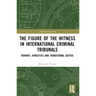 The Figure of the Witness in International Criminal Tribunals: Memory, Atrocities and Transitional Justice