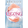 Qigong: An Essential Beginner's Guide to Developing Your Chi and Cultivating Healing Energy