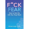 F*Ck Fear: How to Get the Life You Truly Want