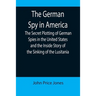 The German Spy in America; The Secret Plotting of German Spies in the United States and the Inside Story of the Sinking of the Lusitania
