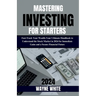 Mastering Investing for Starters 2024 Insights: Fast-Track Your Wealth: Your Ultimate Handbook to Understand the Stock Market in 2024 for Immediate Ga