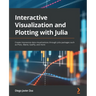 Interactive Visualization and Plotting with Julia: Create impressive data visualizations through Julia packages such as Plots, Makie, Gadfly, and more