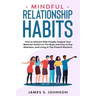 Mindful Relationship Habits: How to Interact With People, Analyze Your Behavior Switch on The Brain and How to Pay Attention, and Living In The Pre