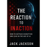 The Reaction to Inaction How to Outpace Disruption and Lead in the Age of AI