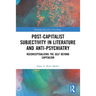 Post-Capitalist Subjectivity in Literature and Anti-Psychiatry: Reconceptualizing the Self Beyond Capitalism