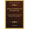 Masonic Symbolism and the Mystic Way: A Series of Papers on the True Secrets of the Lost Word