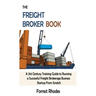 The Freight Broker Book: A 21st Century Training Guide to Running a Successful Freight Brokerage Business Startup From Scratch