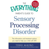The Everything Parent's Guide to Sensory Processing Disorder: The Information and Treatment Options You Need to Help Your Child with SPD